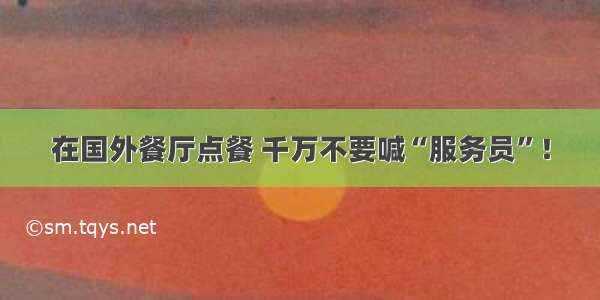 在国外餐厅点餐 千万不要喊“服务员”！