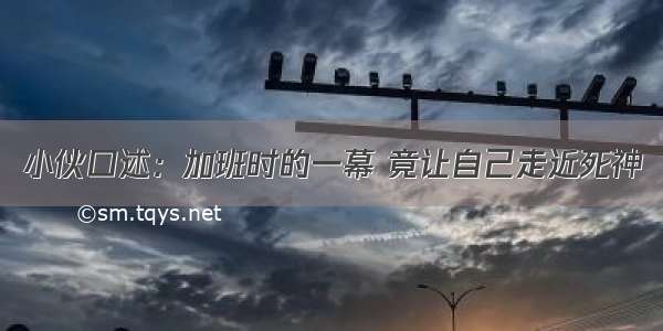 小伙口述：加班时的一幕 竟让自己走近死神