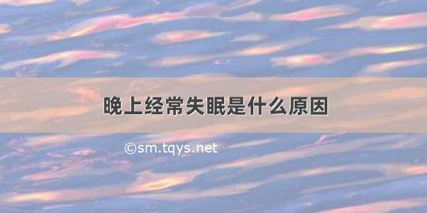 晚上经常失眠是什么原因