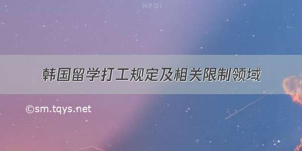 韩国留学打工规定及相关限制领域