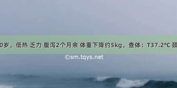 患者男 30岁。低热 乏力 腹泻2个月余 体重下降约5kg。查体：T37.2℃ 颈部及腋窝