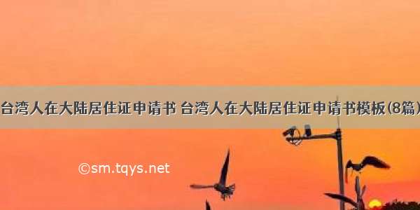 台湾人在大陆居住证申请书 台湾人在大陆居住证申请书模板(8篇)