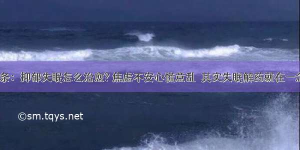 UC头条：抑郁失眠怎么治愈? 焦虑不安心慌意乱  其实失眠解药就在一念之间