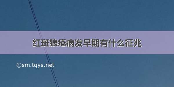 红斑狼疮病发早期有什么征兆