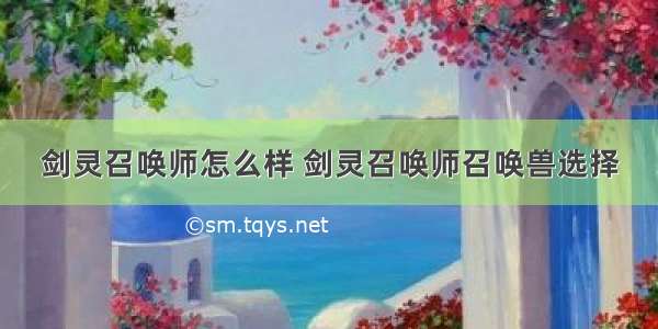 剑灵召唤师怎么样 剑灵召唤师召唤兽选择