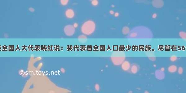 单选题珞巴族全国人大代表晓红说：我代表着全国人口最少的民族。尽管在56个民族中珞巴