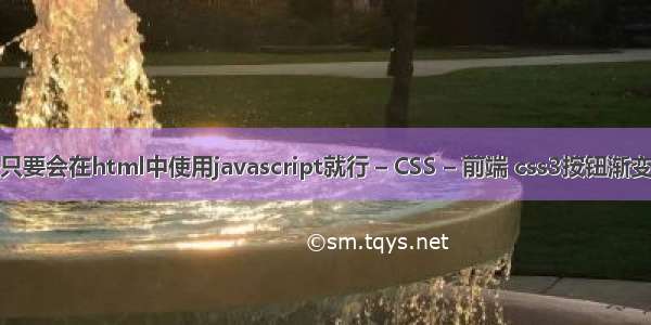 还是只要会在html中使用javascript就行 – CSS – 前端 css3按钮渐变背景