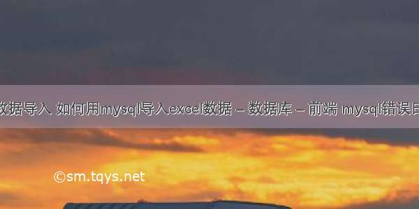 mysql的数据导入 如何用mysql导入excel数据 – 数据库 – 前端 mysql错误日志在哪里