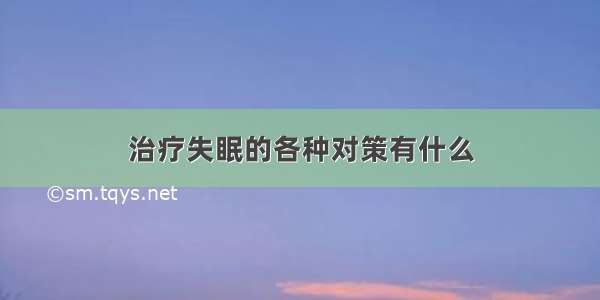 治疗失眠的各种对策有什么