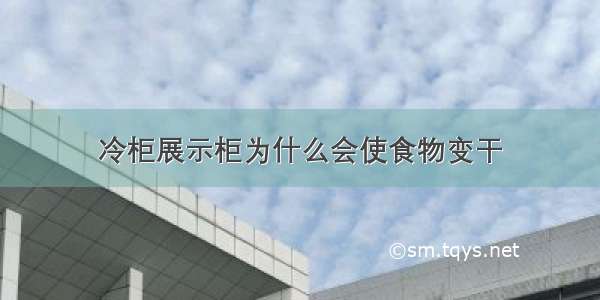 冷柜展示柜为什么会使食物变干