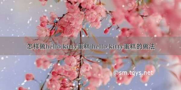 怎样做hello kitty蛋糕 hello kitty蛋糕的做法