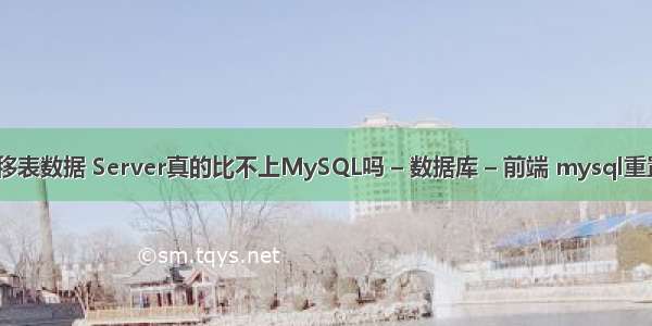 mysql 迁移表数据 Server真的比不上MySQL吗 – 数据库 – 前端 mysql重置初始密码