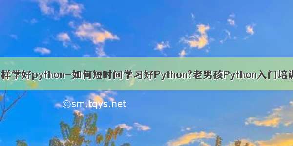 怎样学好python-如何短时间学习好Python?老男孩Python入门培训