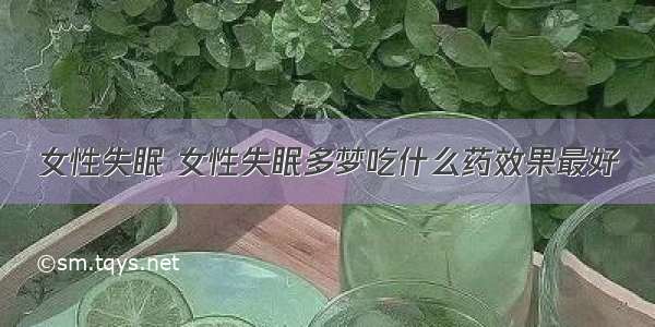 女性失眠 女性失眠多梦吃什么药效果最好