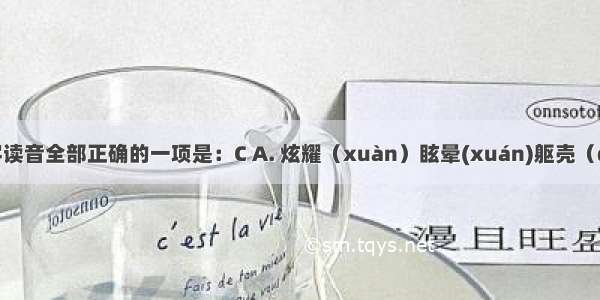 下列加点字读音全部正确的一项是：C A. 炫耀（xuàn）眩晕(xuán)躯壳（qiào）挥斥