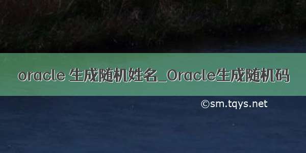 oracle 生成随机姓名_Oracle生成随机码