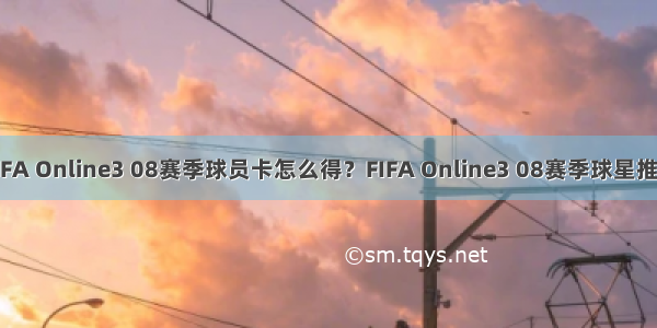 FIFA Online3 08赛季球员卡怎么得？FIFA Online3 08赛季球星推荐