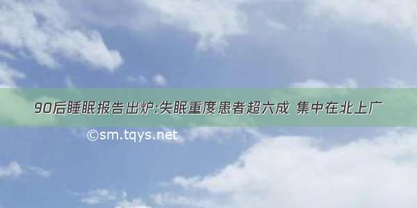 90后睡眠报告出炉:失眠重度患者超六成 集中在北上广