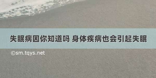 失眠病因你知道吗 身体疾病也会引起失眠