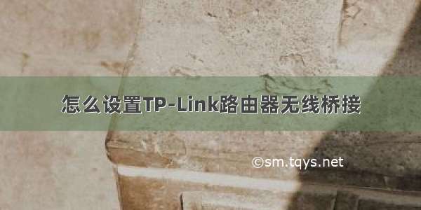 怎么设置TP-Link路由器无线桥接