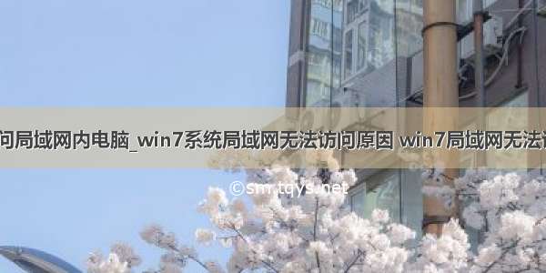 win7无法访问局域网内电脑_win7系统局域网无法访问原因 win7局域网无法访问解决方法