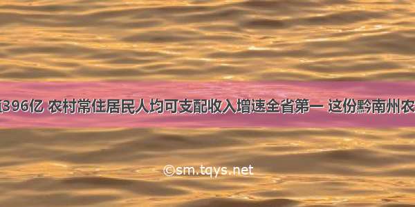 农业总产值396亿 农村常住居民人均可支配收入增速全省第一 这份黔南州农业农村工作