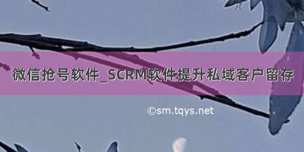 微信抢号软件_SCRM软件提升私域客户留存