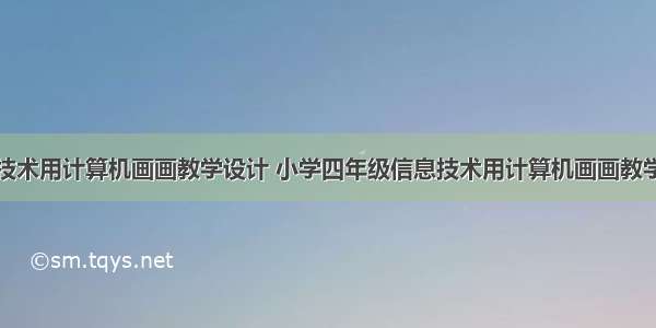 信息技术用计算机画画教学设计 小学四年级信息技术用计算机画画教学设计