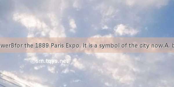 The Eiffel TowerBfor the 1889 Paris Expo. It is a symbol of the city now.A. built B. was b