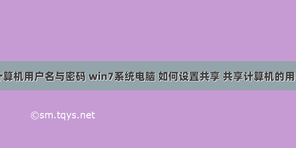 更改共享计算机用户名与密码 win7系统电脑 如何设置共享 共享计算机的用户名和密码