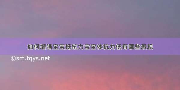 如何增强宝宝抵抗力宝宝体抗力低有哪些表现