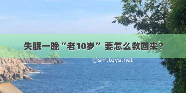 失眠一晚“老10岁” 要怎么救回来？