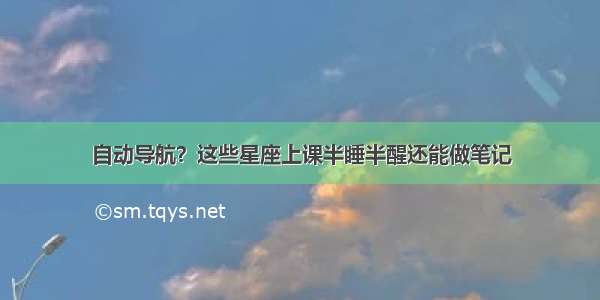 自动导航？这些星座上课半睡半醒还能做笔记