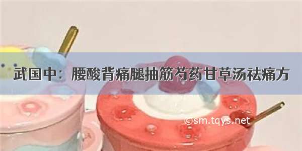 武国中：腰酸背痛腿抽筋芍药甘草汤祛痛方