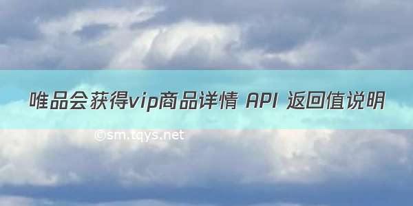 唯品会获得vip商品详情 API 返回值说明