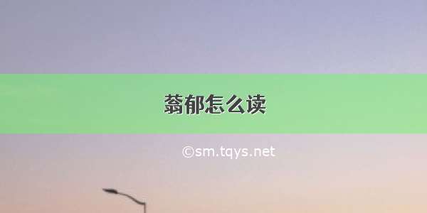 蓊郁怎么读