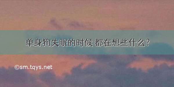 单身狗失眠的时候 都在想些什么？