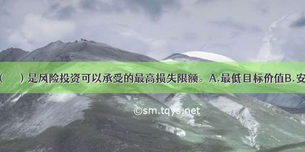 保本基金的（　　）是风险投资可以承受的最高损失限额。A.最低目标价值B.安全垫C.现时