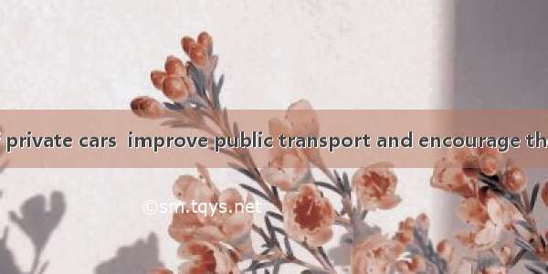Limit the use of private cars  improve public transport and encourage the use of bicycles