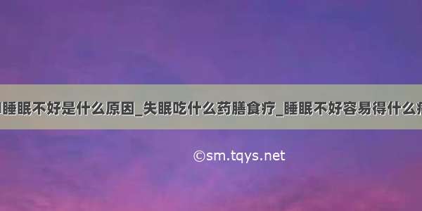 ​睡眠不好是什么原因_失眠吃什么药膳食疗_睡眠不好容易得什么病