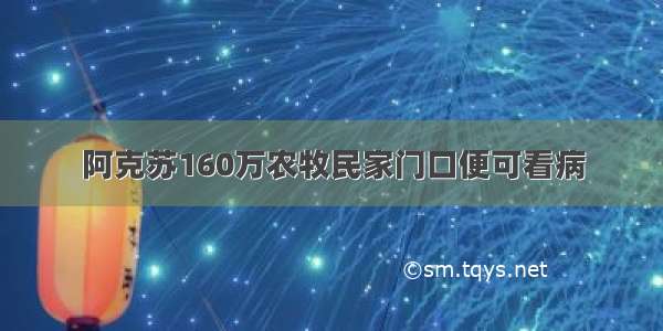 阿克苏160万农牧民家门口便可看病