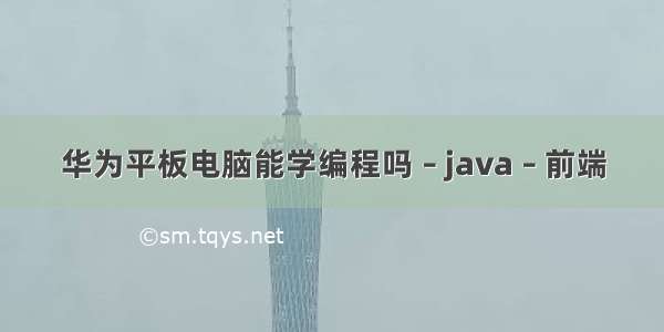 华为平板电脑能学编程吗 – java – 前端