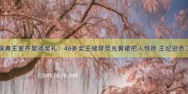 瑞典王室齐聚颁奖礼！46岁女王储穿荧光黄裙把人惊艳 王妃逊色了