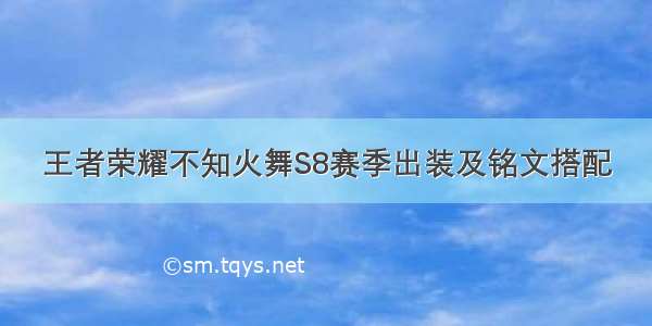 王者荣耀不知火舞S8赛季出装及铭文搭配