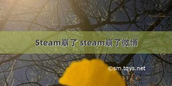 Steam崩了 steam崩了微博