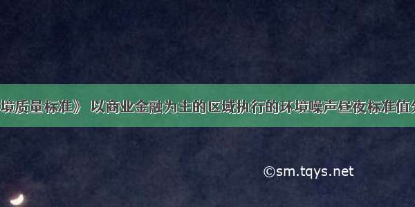 根据《声环境质量标准》 以商业金融为主的区域执行的环境噪声昼夜标准值分别是（）。