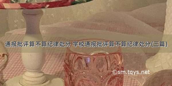 通报批评算不算纪律处分 学校通报批评算不算纪律处分(三篇)