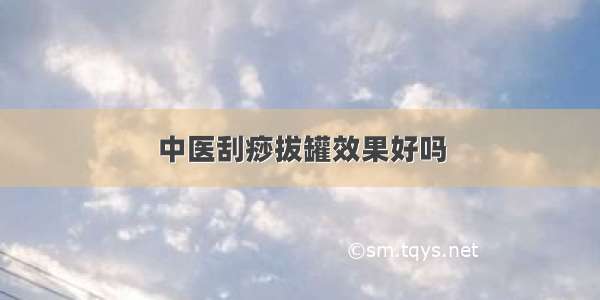 中医刮痧拔罐效果好吗