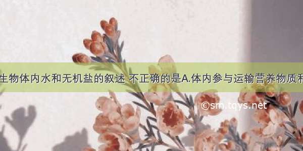 单选题关于生物体内水和无机盐的叙述 不正确的是A.体内参与运输营养物质和代谢废物的