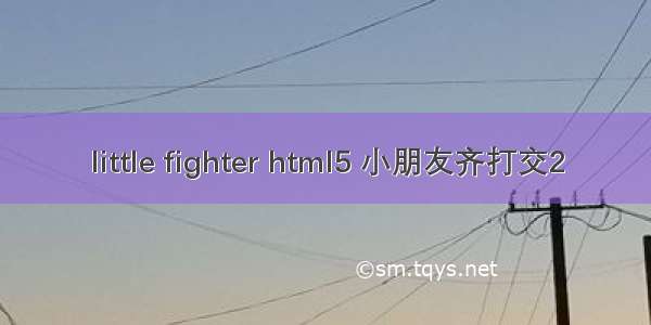 little fighter html5 小朋友齐打交2